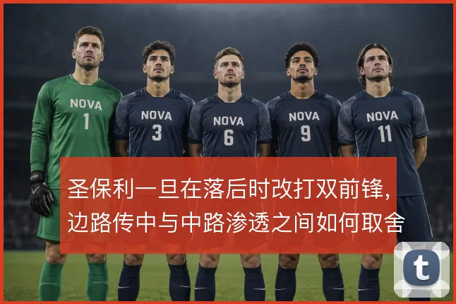 圣保利一旦在落后时改打双前锋,边路传中与中路渗透之间如何取舍