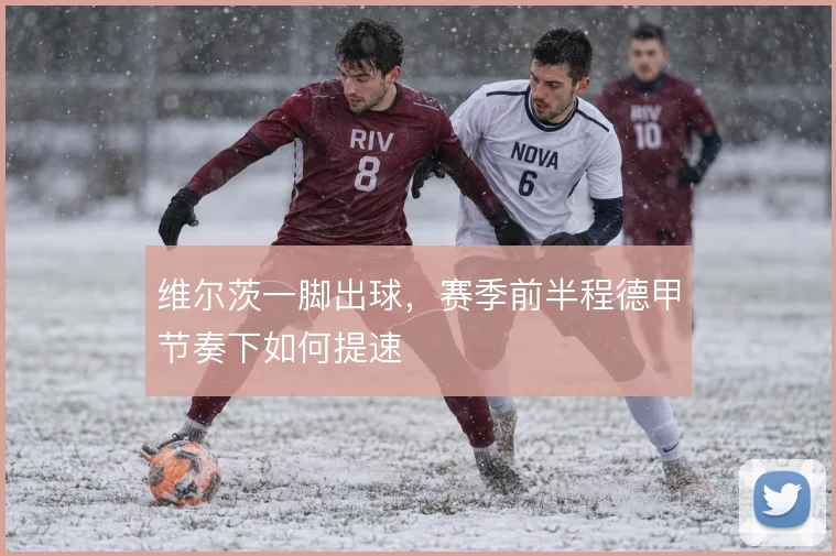 维尔茨一脚出球，赛季前半程德甲节奏下如何提速