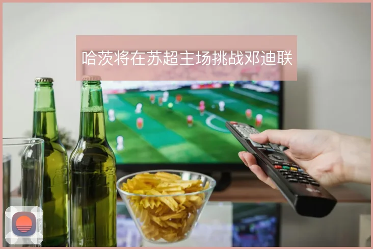 哈茨将在苏超主场挑战邓迪联