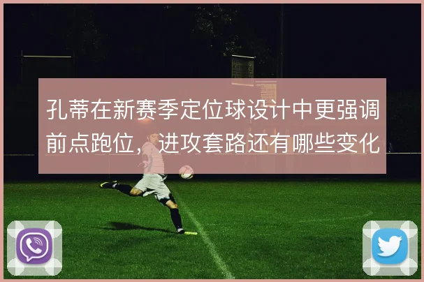 孔蒂在新赛季定位球设计中更强调前点跑位,进攻套路还有哪些变化