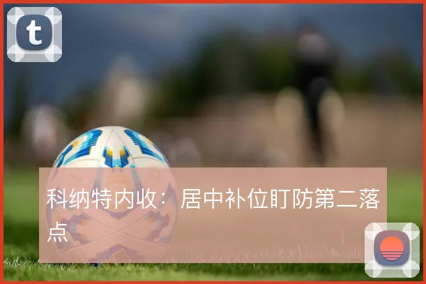 科纳特内收:居中补位盯防第二落点