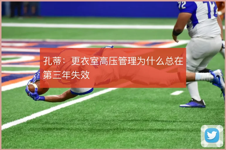 孔蒂:更衣室高压管理为什么总在第三年失效
