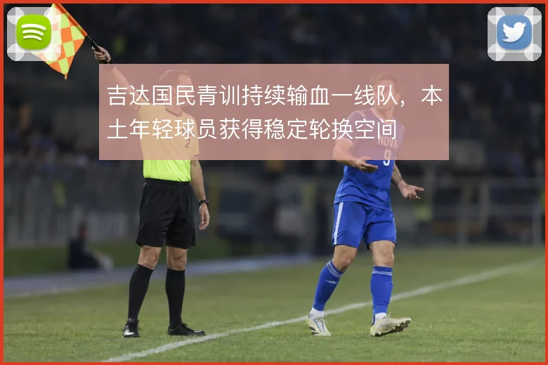 吉达国民青训持续输血一线队，本土年轻球员获得稳定轮换空间