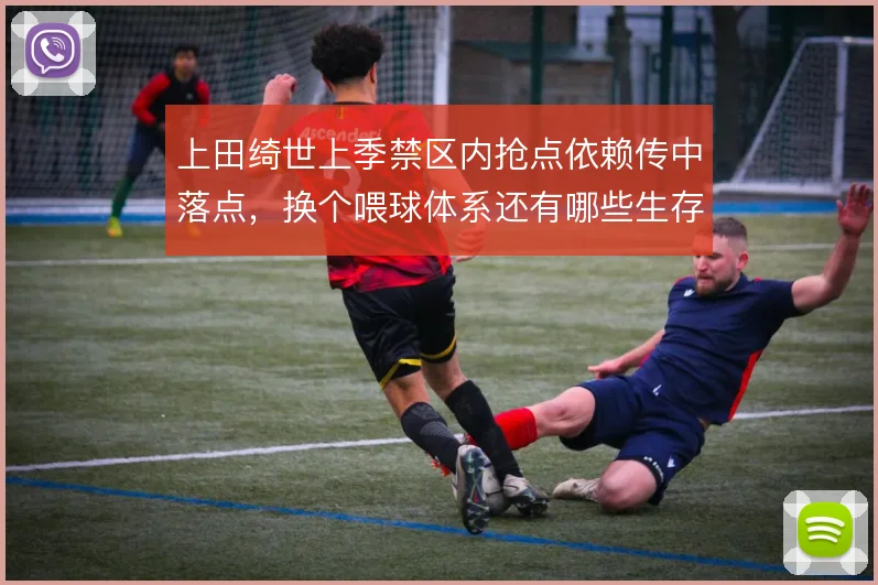上田绮世上季禁区内抢点依赖传中落点,换个喂球体系还有哪些生存办法