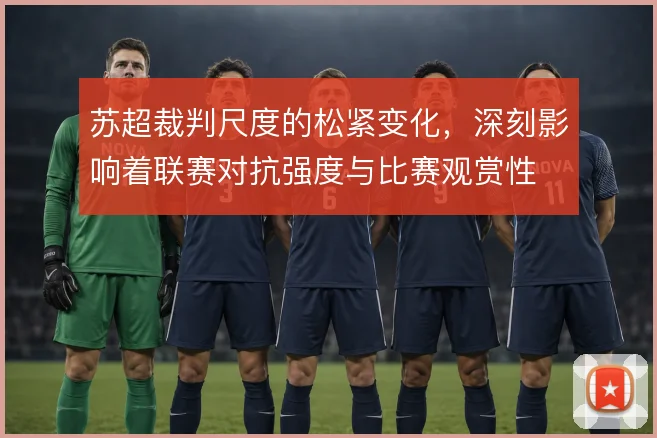 苏超裁判尺度的松紧变化,深刻影响着联赛对抗强度与比赛观赏性