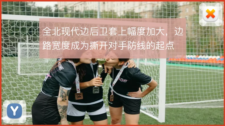 全北现代边后卫套上幅度加大,边路宽度成为撕开对手防线的起点