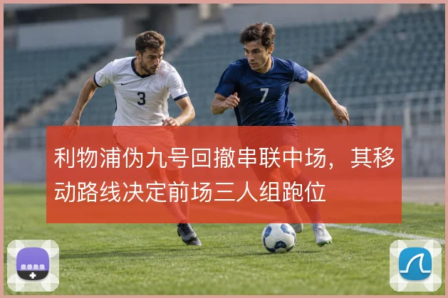 利物浦伪九号回撤串联中场,其移动路线决定前场三人组跑位