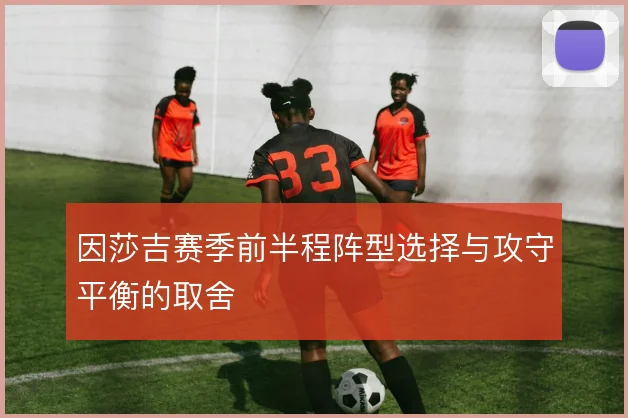 因莎吉赛季前半程阵型选择与攻守平衡的取舍