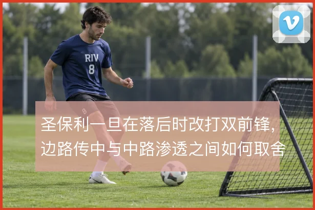 圣保利一旦在落后时改打双前锋，边路传中与中路渗透之间如何取舍