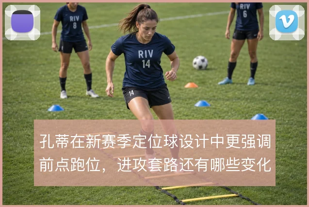 孔蒂在新赛季定位球设计中更强调前点跑位,进攻套路还有哪些变化