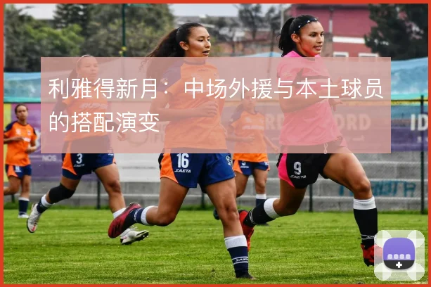 利雅得新月:中场外援与本土球员的搭配演变