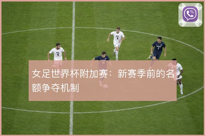 女足世界杯附加赛:新赛季前的名额争夺机制