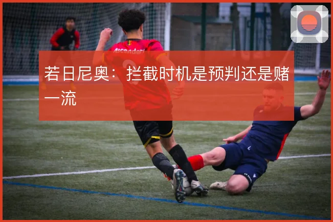 若日尼奥:拦截时机是预判还是赌一流