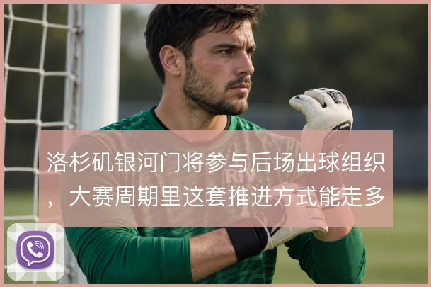 洛杉矶银河门将参与后场出球组织,大赛周期里这套推进方式能走多远