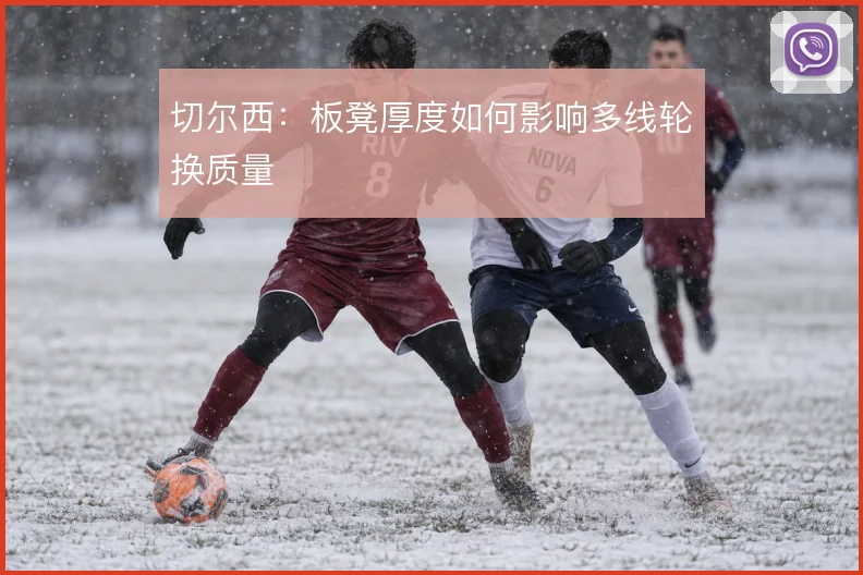 切尔西：板凳厚度如何影响多线轮换质量