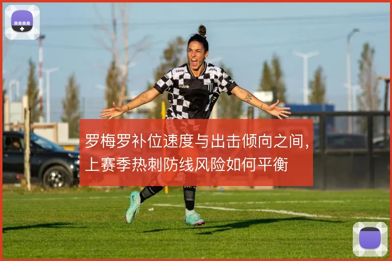 罗梅罗补位速度与出击倾向之间，上赛季热刺防线风险如何平衡