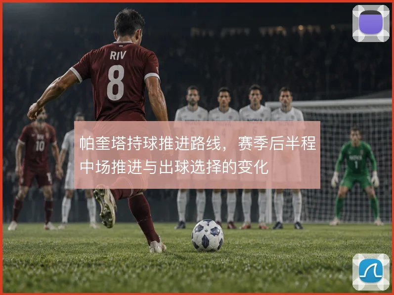 帕奎塔持球推进路线，赛季后半程中场推进与出球选择的变化