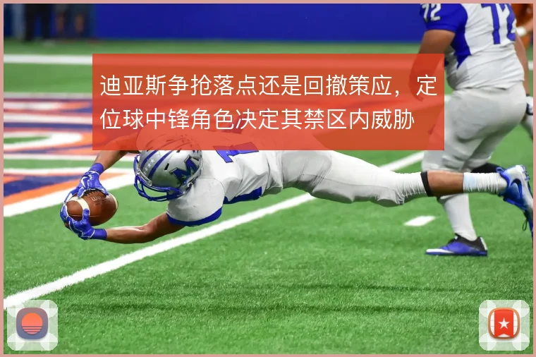迪亚斯争抢落点还是回撤策应，定位球中锋角色决定其禁区内威胁