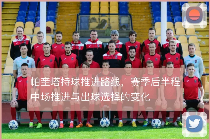 帕奎塔持球推进路线，赛季后半程中场推进与出球选择的变化