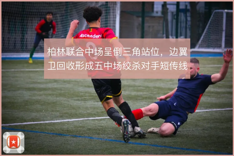 柏林联合中场呈倒三角站位，边翼卫回收形成五中场绞杀对手短传线路