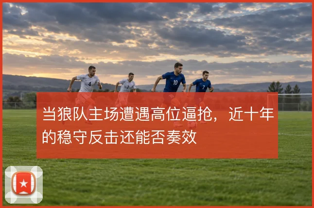 当狼队主场遭遇高位逼抢，近十年的稳守反击还能否奏效