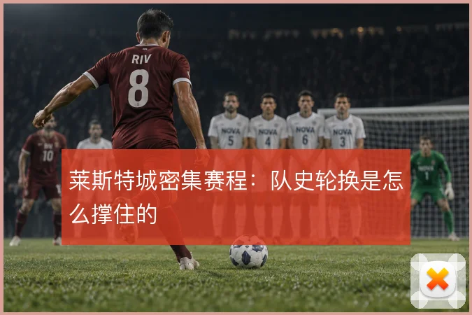 莱斯特城密集赛程:队史轮换是怎么撑住的
