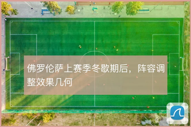佛罗伦萨上赛季冬歇期后,阵容调整效果几何