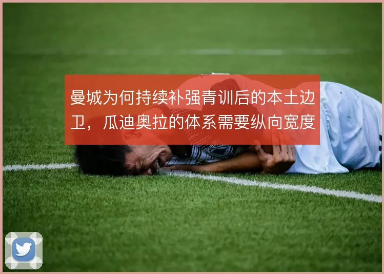 曼城为何持续补强青训后的本土边卫,瓜迪奥拉的体系需要纵向宽度
