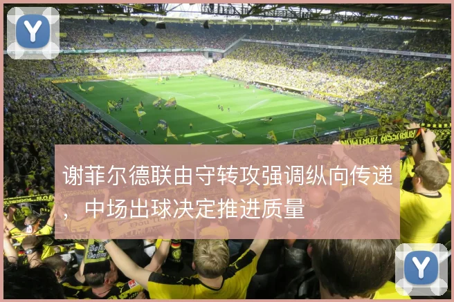 谢菲尔德联由守转攻强调纵向传递,中场出球决定推进质量