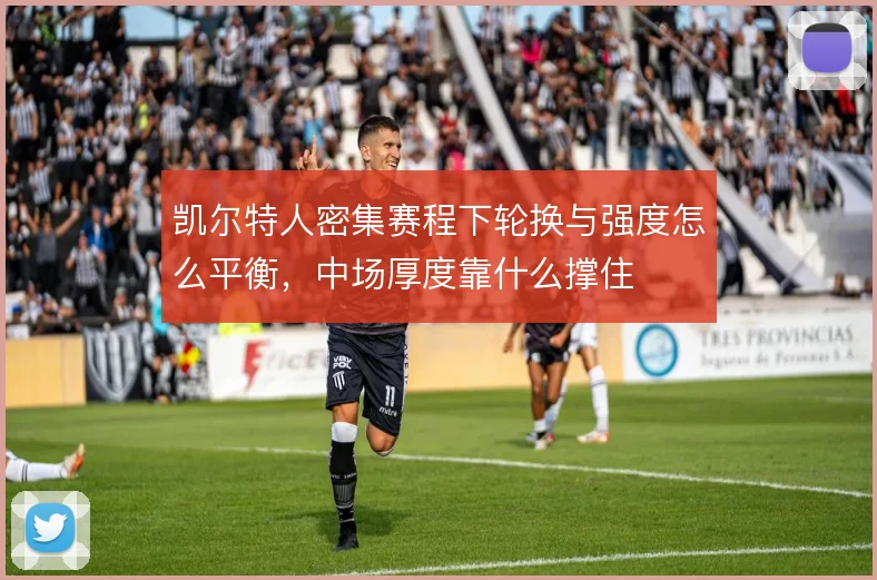 凯尔特人密集赛程下轮换与强度怎么平衡，中场厚度靠什么撑住