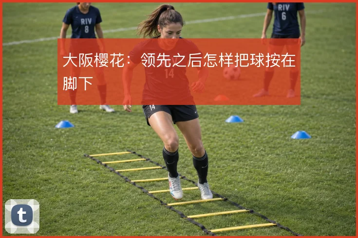 大阪樱花：领先之后怎样把球按在脚下