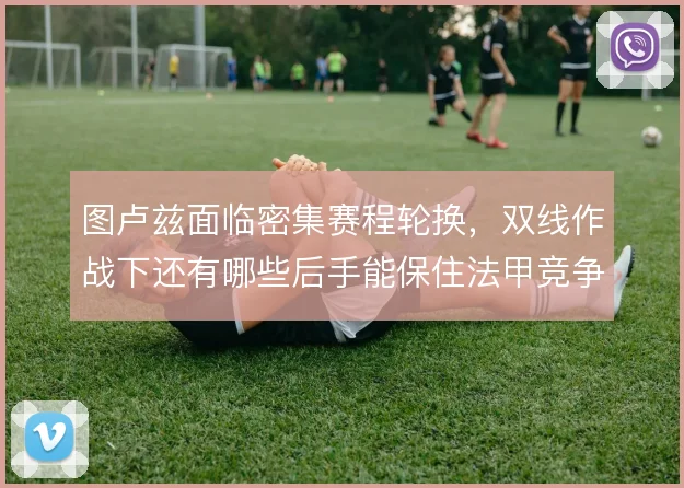 图卢兹面临密集赛程轮换，双线作战下还有哪些后手能保住法甲竞争力
