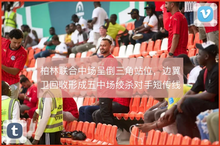 柏林联合中场呈倒三角站位，边翼卫回收形成五中场绞杀对手短传线路