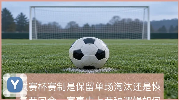 联赛杯赛制是保留单场淘汰还是恢复两回合,赛事史上两种逻辑如何取舍