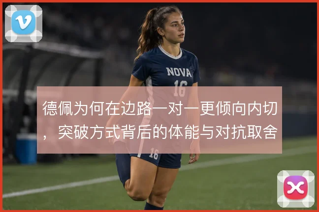 德佩为何在边路一对一更倾向内切，突破方式背后的体能与对抗取舍