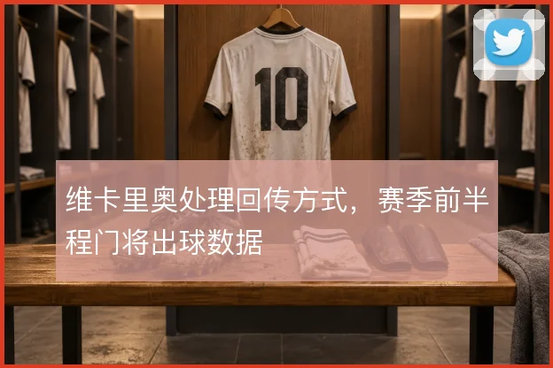 维卡里奥处理回传方式,赛季前半程门将出球数据