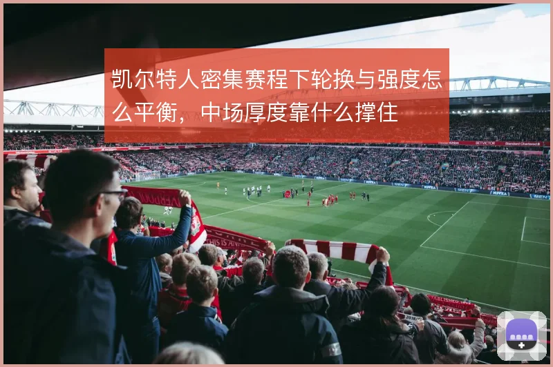凯尔特人密集赛程下轮换与强度怎么平衡,中场厚度靠什么撑住