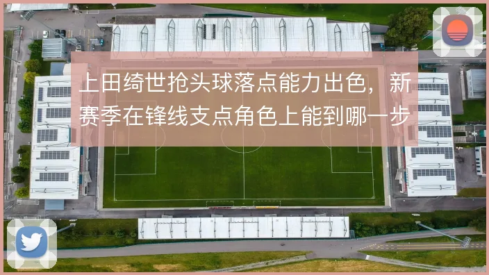 上田绮世抢头球落点能力出色，新赛季在锋线支点角色上能到哪一步