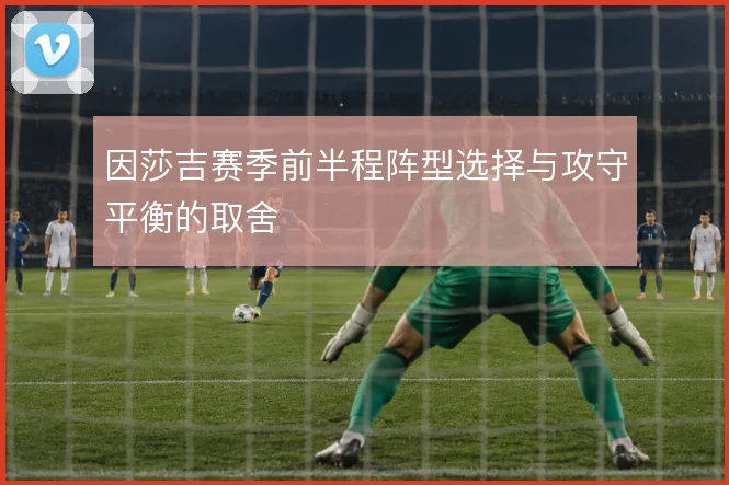 因莎吉赛季前半程阵型选择与攻守平衡的取舍