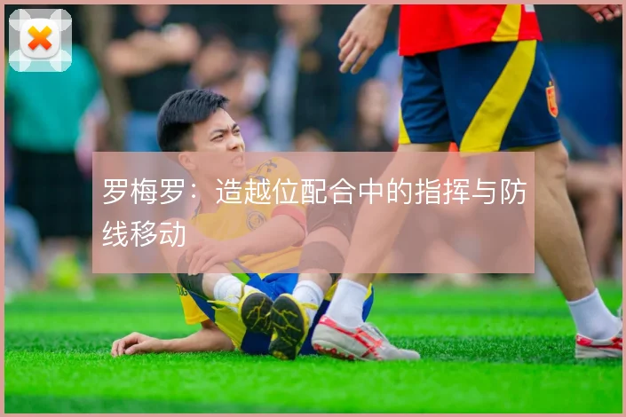 罗梅罗:造越位配合中的指挥与防线移动
