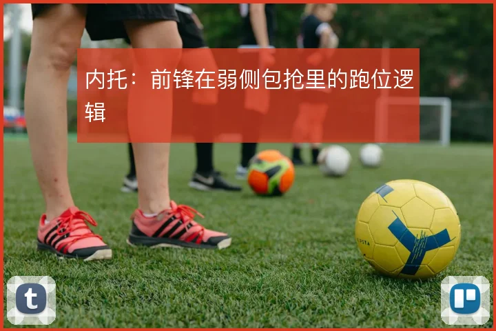 内托：前锋在弱侧包抢里的跑位逻辑