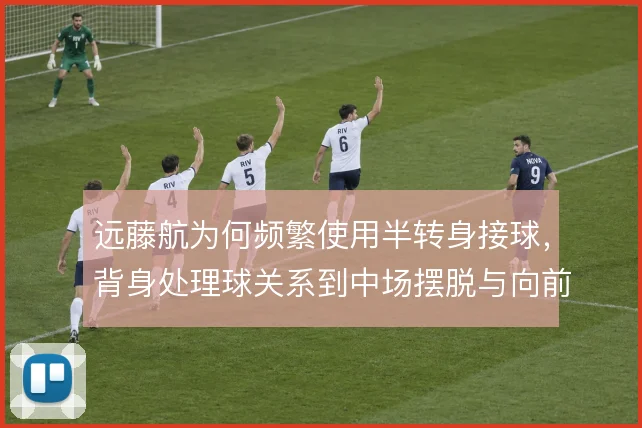 远藤航为何频繁使用半转身接球,背身处理球关系到中场摆脱与向前连接
