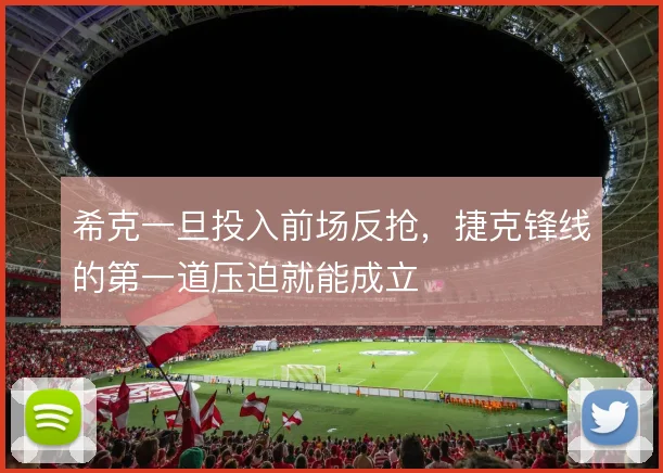 希克一旦投入前场反抢，捷克锋线的第一道压迫就能成立