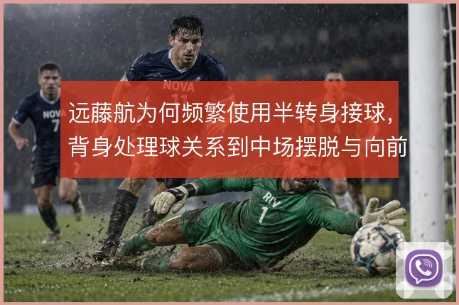 远藤航为何频繁使用半转身接球，背身处理球关系到中场摆脱与向前连接